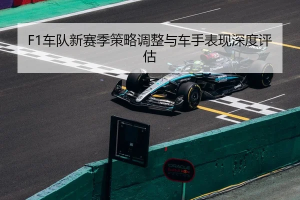 F1车队新赛季策略调整与车手表现深度评估
