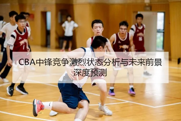 CBA中锋竞争激烈状态分析与未来前景深度预测